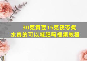 30克黄芪15克茯苓煮水真的可以减肥吗视频教程