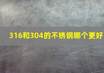 316和304的不锈钢哪个更好