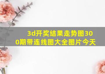 3d开奖结果走势图300期带连线图大全图片今天