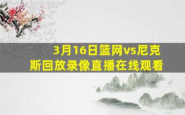 3月16日篮网vs尼克斯回放录像直播在线观看