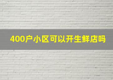 400户小区可以开生鲜店吗