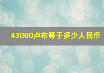 43000卢布等于多少人民币