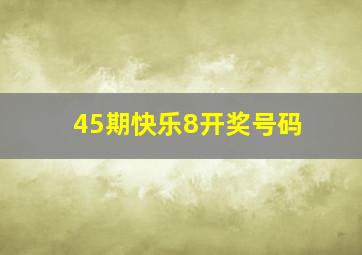 45期快乐8开奖号码