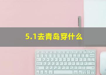 5.1去青岛穿什么