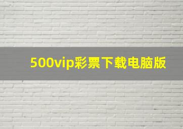 500vip彩票下载电脑版