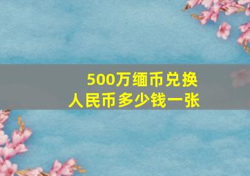 500万缅币兑换人民币多少钱一张