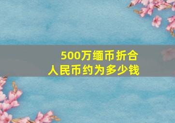 500万缅币折合人民币约为多少钱