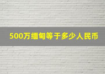 500万缅甸等于多少人民币