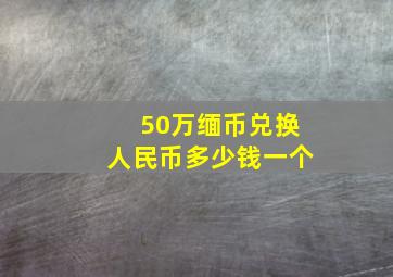 50万缅币兑换人民币多少钱一个