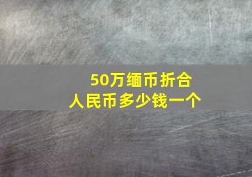 50万缅币折合人民币多少钱一个