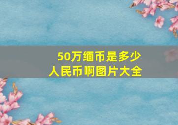 50万缅币是多少人民币啊图片大全