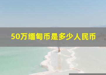 50万缅甸币是多少人民币