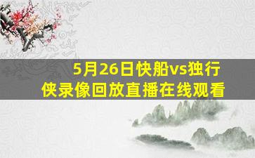 5月26日快船vs独行侠录像回放直播在线观看