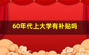 60年代上大学有补贴吗