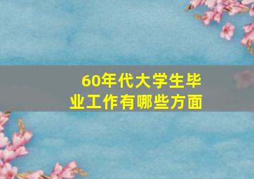 60年代大学生毕业工作有哪些方面