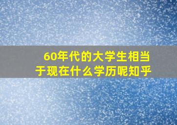 60年代的大学生相当于现在什么学历呢知乎