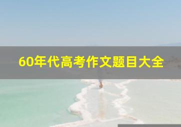 60年代高考作文题目大全