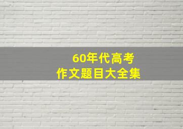 60年代高考作文题目大全集