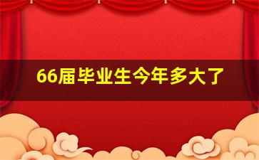 66届毕业生今年多大了