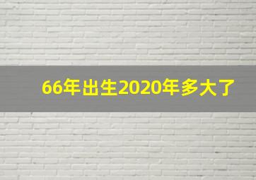 66年出生2020年多大了