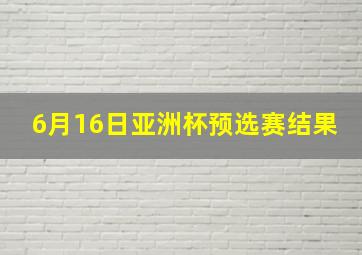 6月16日亚洲杯预选赛结果