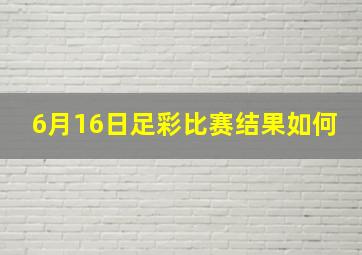 6月16日足彩比赛结果如何