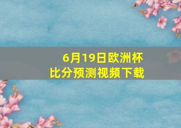 6月19日欧洲杯比分预测视频下载