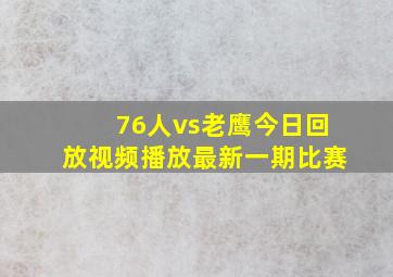 76人vs老鹰今日回放视频播放最新一期比赛