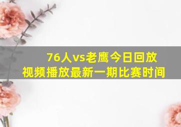 76人vs老鹰今日回放视频播放最新一期比赛时间