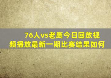 76人vs老鹰今日回放视频播放最新一期比赛结果如何