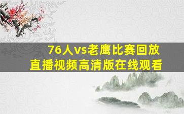 76人vs老鹰比赛回放直播视频高清版在线观看