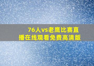 76人vs老鹰比赛直播在线观看免费高清版