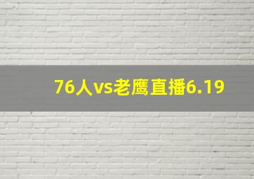 76人vs老鹰直播6.19