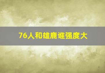 76人和雄鹿谁强度大