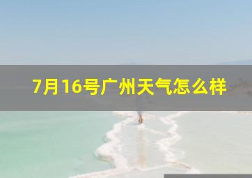 7月16号广州天气怎么样