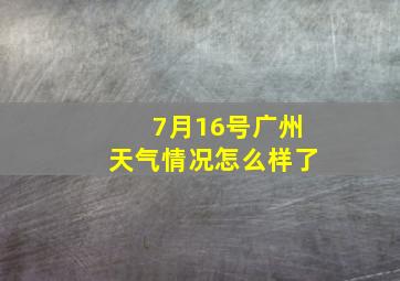 7月16号广州天气情况怎么样了