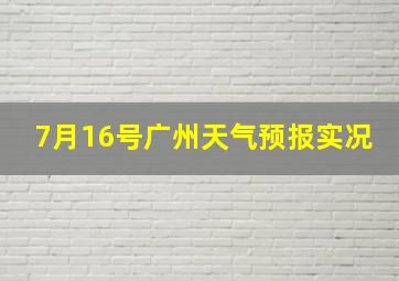 7月16号广州天气预报实况