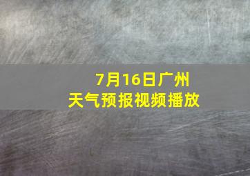 7月16日广州天气预报视频播放