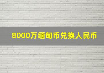 8000万缅甸币兑换人民币