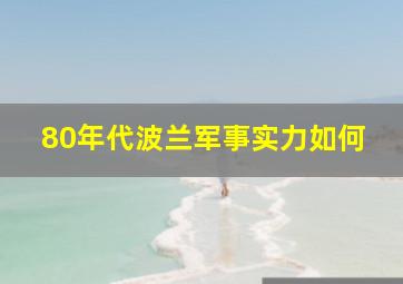 80年代波兰军事实力如何