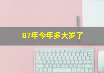 87年今年多大岁了