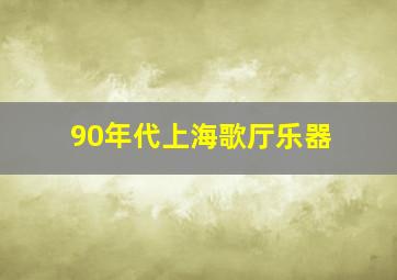 90年代上海歌厅乐器