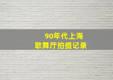 90年代上海歌舞厅拍摄记录