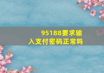 95188要求输入支付密码正常吗