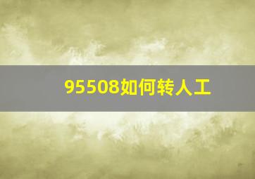 95508如何转人工