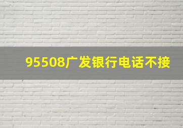 95508广发银行电话不接