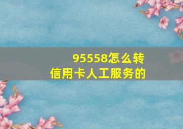 95558怎么转信用卡人工服务的