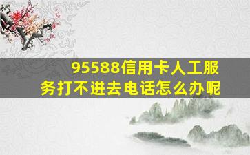 95588信用卡人工服务打不进去电话怎么办呢