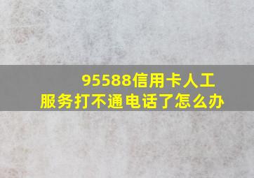 95588信用卡人工服务打不通电话了怎么办