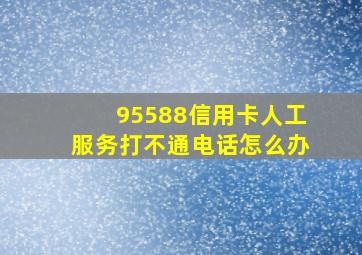 95588信用卡人工服务打不通电话怎么办